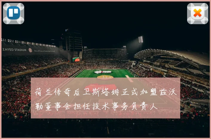 荷兰传奇后卫斯塔姆正式加盟兹沃勒董事会担任技术事务负责人
