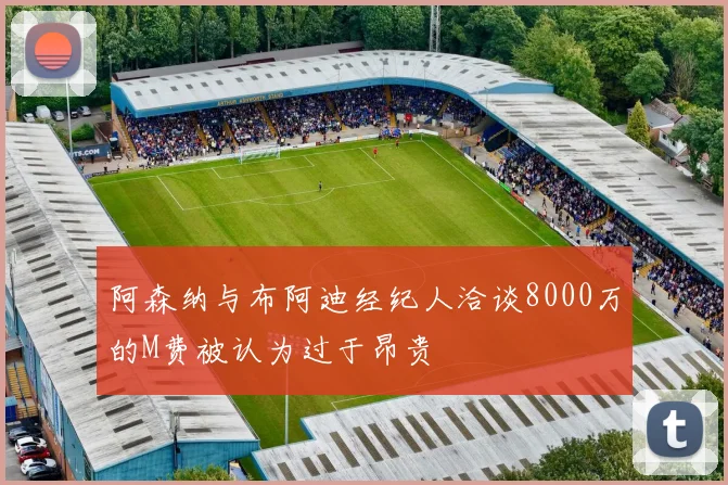 阿森纳与布阿迪经纪人洽谈8000万的M费被认为过于昂贵