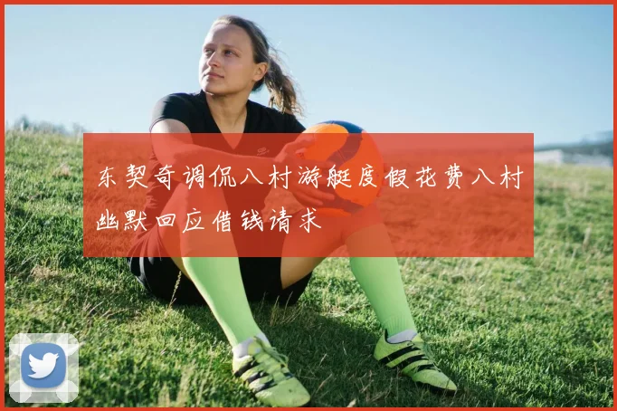 东契奇调侃八村游艇度假花费八村幽默回应借钱请求