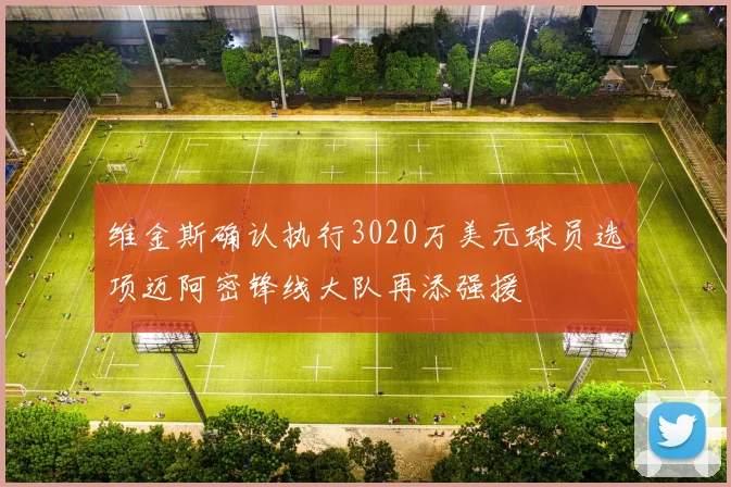 维金斯确认执行3020万美元球员选项迈阿密锋线大队再添强援