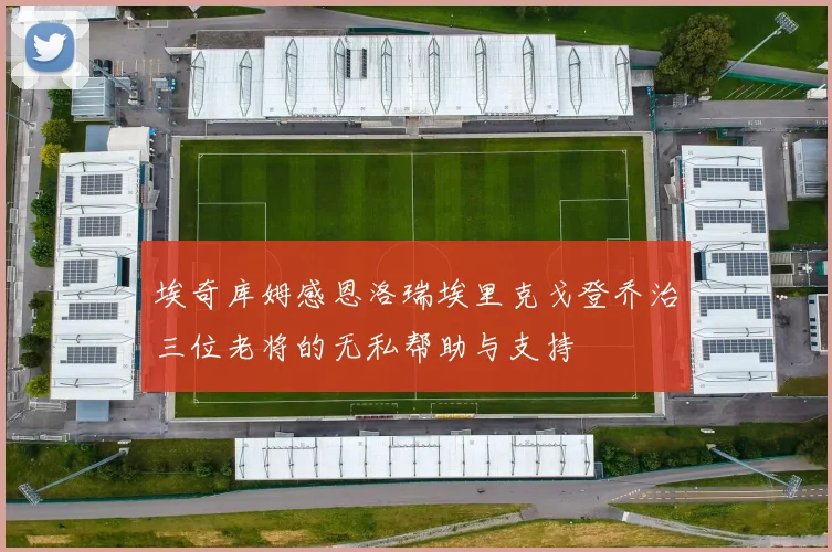 埃奇库姆感恩洛瑞埃里克戈登乔治三位老将的无私帮助与支持