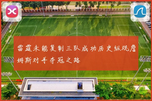 雷霆未能复制三队成功历史纵观詹姆斯对手夺冠之路