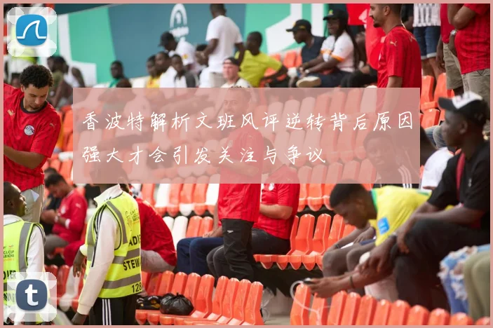香波特解析文班风评逆转背后原因强大才会引发关注与争议